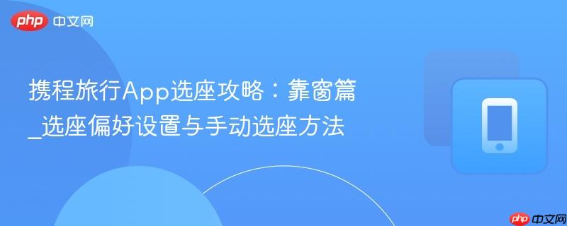携程旅行App选座攻略:靠窗篇_选座偏好设置与手动选座方法-第1张图片-佛山资讯网 携程旅行App选座攻略:靠窗篇_选座偏好设置与手动选座方法-第1张图片-佛山资讯网