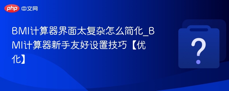 BMI计算器界面太复杂怎么简化_BMI计算器新手友好设置技巧【优化】-第1张图片-佛山资讯网