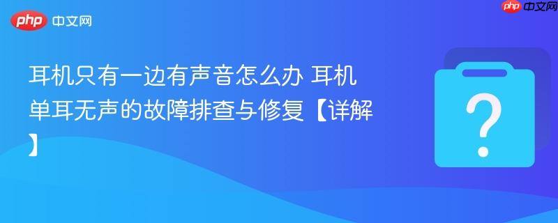 耳机只有一边有声音怎么办 耳机单耳无声的故障排查与修复【详解】-第1张图片-佛山资讯网 耳机只有一边有声音怎么办 耳机单耳无声的故障排查与修复【详解】-第1张图片-佛山资讯网