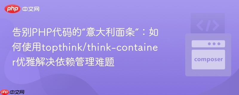 告别PHP代码的“意大利面条”：如何使用topthink/think-container优雅解决依赖管理难题-第1张图片-佛山资讯网