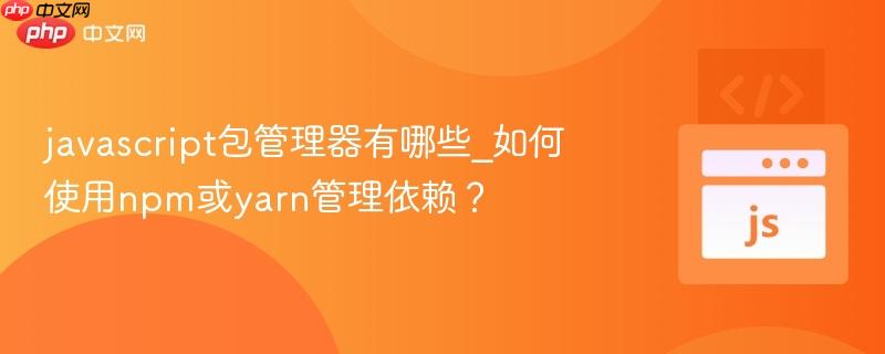 javascript包管理器有哪些_如何使用npm或yarn管理依赖?-第1张图片-佛山资讯网 javascript包管理器有哪些_如何使用npm或yarn管理依赖?-第1张图片-佛山资讯网