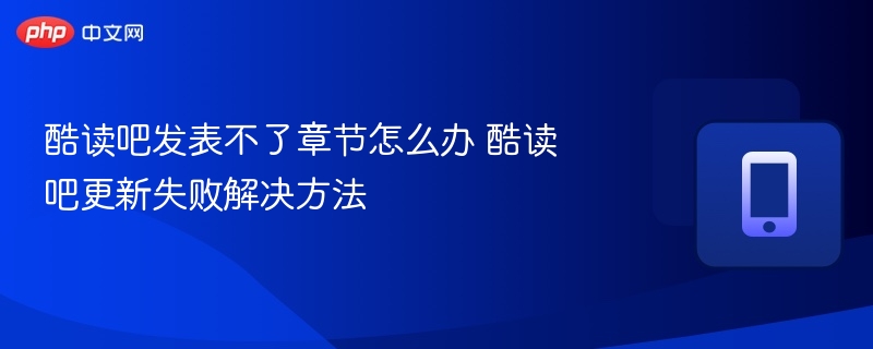 酷读吧发表不了章节怎么办 酷读吧更新失败解决方法-第1张图片-佛山资讯网