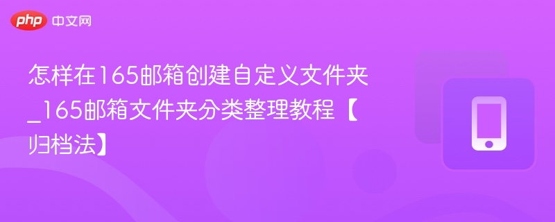 怎样在165邮箱创建自定义文件夹_165邮箱文件夹分类整理教程【归档法】-第1张图片-佛山资讯网 怎样在165邮箱创建自定义文件夹_165邮箱文件夹分类整理教程【归档法】-第1张图片-佛山资讯网