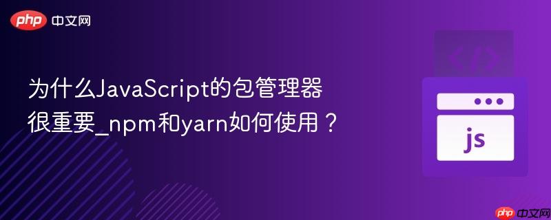 为什么JavaScript的包管理器很重要_npm和yarn如何使用？-第1张图片-佛山资讯网