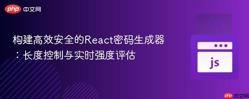构建高效安全的React密码生成器:长度控制与实时强度评估-第1张图片-佛山资讯网 构建高效安全的React密码生成器:长度控制与实时强度评估-第1张图片-佛山资讯网