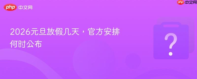 2026元旦放假几天,官方安排何时公布-第1张图片-佛山资讯网 2026元旦放假几天,官方安排何时公布-第1张图片-佛山资讯网