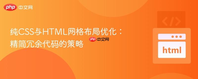 纯CSS与HTML网格布局优化:精简冗余代码的策略-第1张图片-佛山资讯网 纯CSS与HTML网格布局优化:精简冗余代码的策略-第1张图片-佛山资讯网