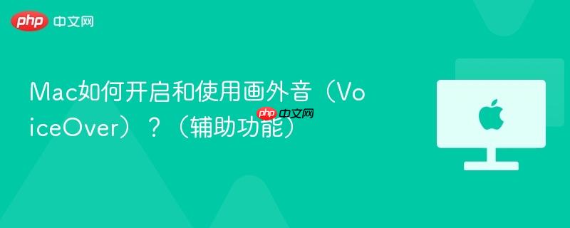 Mac如何开启和使用画外音（VoiceOver）？（辅助功能）-第1张图片-佛山资讯网