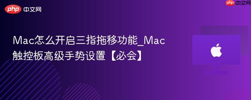 Mac怎么开启三指拖移功能_Mac触控板高级手势设置【必会】-第1张图片-佛山资讯网 Mac怎么开启三指拖移功能_Mac触控板高级手势设置【必会】-第1张图片-佛山资讯网