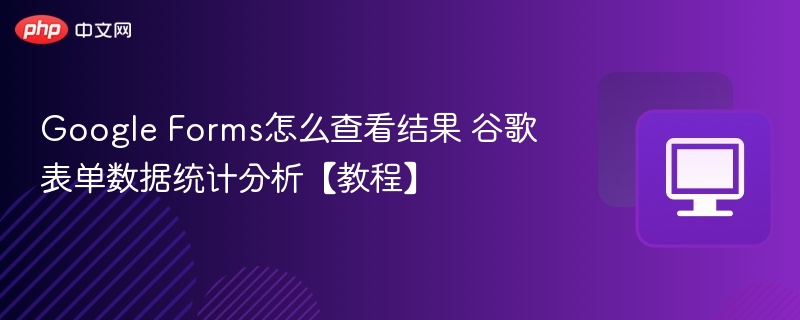 Google Forms怎么查看结果 谷歌表单数据统计分析【教程】-第1张图片-佛山资讯网
