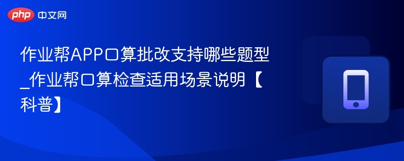 作业帮APP口算批改支持哪些题型_作业帮口算检查适用场景说明【科普】-第1张图片-佛山资讯网 作业帮APP口算批改支持哪些题型_作业帮口算检查适用场景说明【科普】-第1张图片-佛山资讯网