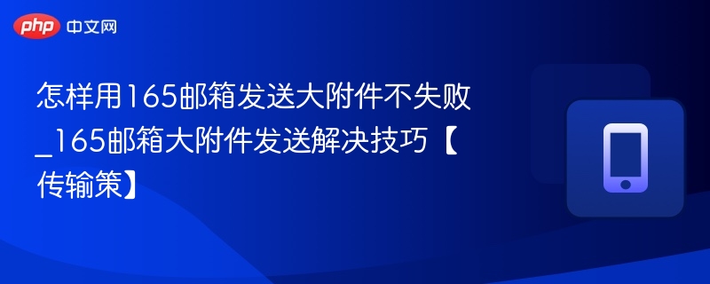怎样用165邮箱发送大附件不失败_165邮箱大附件发送解决技巧【传输策】-第1张图片-佛山资讯网 怎样用165邮箱发送大附件不失败_165邮箱大附件发送解决技巧【传输策】-第1张图片-佛山资讯网