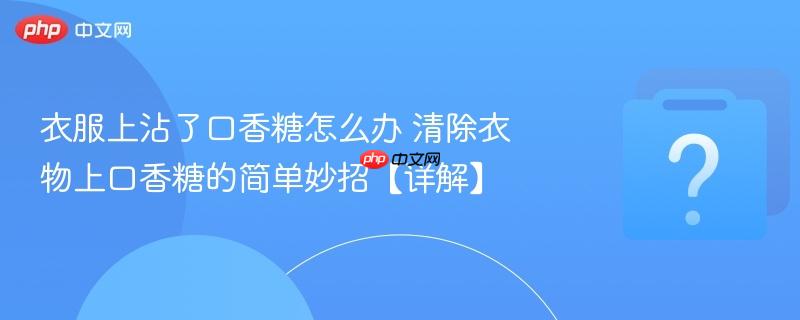 衣服上沾了口香糖怎么办 清除衣物上口香糖的简单妙招【详解】-第1张图片-佛山资讯网