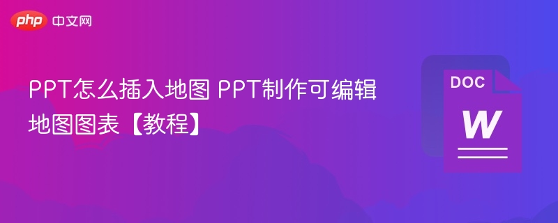 PPT怎么插入地图 PPT制作可编辑地图图表【教程】-第1张图片-佛山资讯网 PPT怎么插入地图 PPT制作可编辑地图图表【教程】-第1张图片-佛山资讯网
