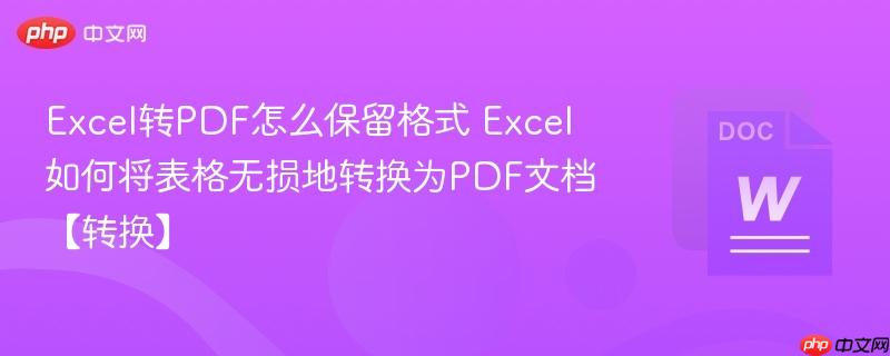Excel转PDF怎么保留格式 Excel如何将表格无损地转换为PDF文档【转换】-第1张图片-佛山资讯网