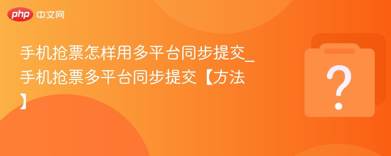 手机抢票怎样用多平台同步提交_手机抢票多平台同步提交【方法】-第1张图片-佛山资讯网