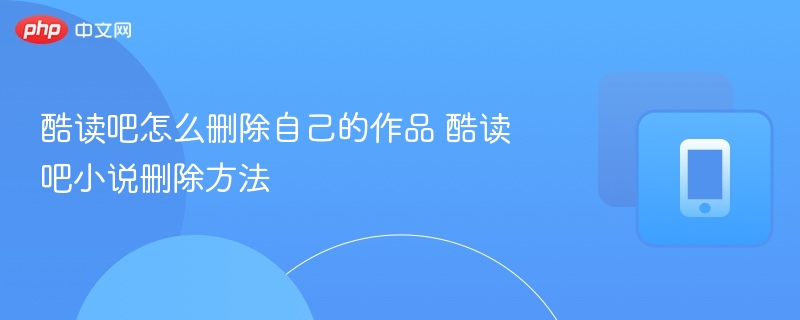 酷读吧怎么删除自己的作品 酷读吧小说删除方法-第1张图片-佛山资讯网