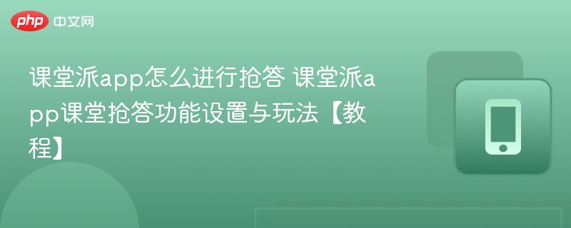 课堂派app怎么进行抢答 课堂派app课堂抢答功能设置与玩法【教程】-第1张图片-佛山资讯网