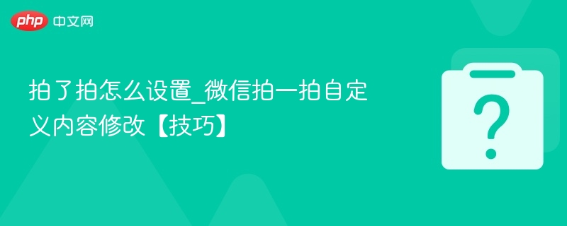 拍了拍怎么设置_微信拍一拍自定义内容修改【技巧】-第1张图片-佛山资讯网