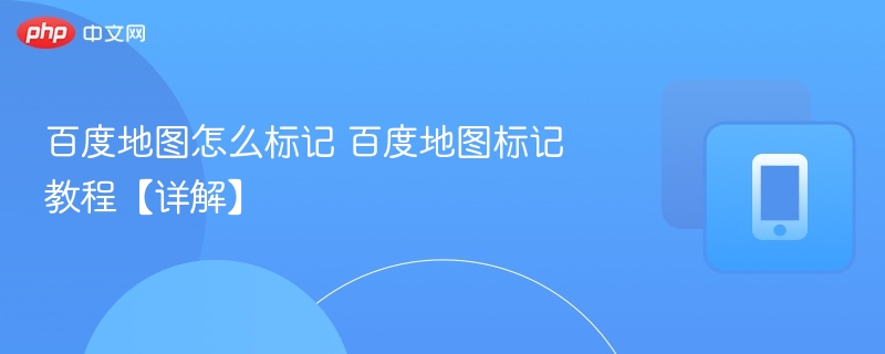 百度地图怎么标记 百度地图标记教程【详解】-第1张图片-佛山资讯网 百度地图怎么标记 百度地图标记教程【详解】-第1张图片-佛山资讯网
