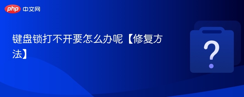 键盘锁打不开要怎么办呢【修复方法】-第1张图片-佛山资讯网