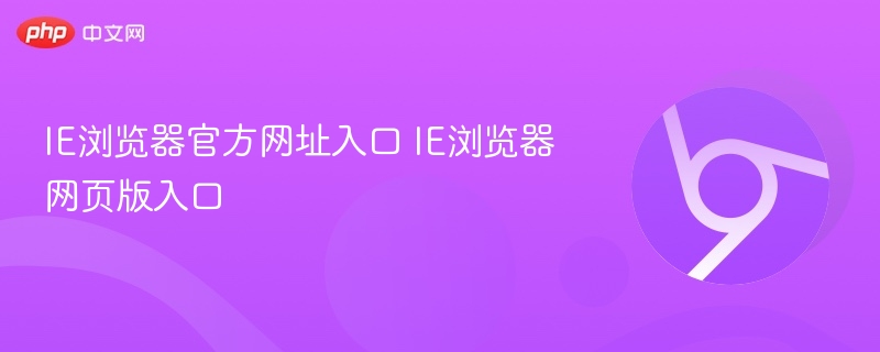 IE浏览器官方网址入口 IE浏览器网页版入口-第1张图片-佛山资讯网