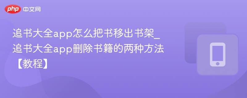 追书大全app怎么把书移出书架_追书大全app删除书籍的两种方法【教程】-第1张图片-佛山资讯网 追书大全app怎么把书移出书架_追书大全app删除书籍的两种方法【教程】-第1张图片-佛山资讯网