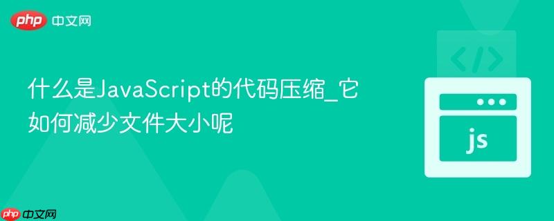 什么是JavaScript的代码压缩_它如何减少文件大小呢-第1张图片-佛山资讯网 什么是JavaScript的代码压缩_它如何减少文件大小呢-第1张图片-佛山资讯网