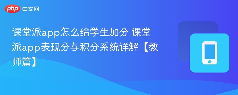 课堂派app怎么给学生加分 课堂派app表现分与积分系统详解【教师篇】-第1张图片-佛山资讯网 课堂派app怎么给学生加分 课堂派app表现分与积分系统详解【教师篇】-第1张图片-佛山资讯网