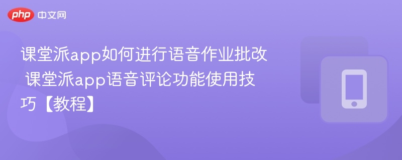 课堂派app如何进行语音作业批改 课堂派app语音评论功能使用技巧【教程】-第1张图片-佛山资讯网 课堂派app如何进行语音作业批改 课堂派app语音评论功能使用技巧【教程】-第1张图片-佛山资讯网