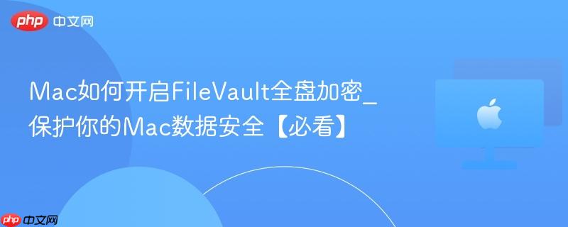 Mac如何开启FileVault全盘加密_保护你的Mac数据安全【必看】-第1张图片-佛山资讯网 Mac如何开启FileVault全盘加密_保护你的Mac数据安全【必看】-第1张图片-佛山资讯网