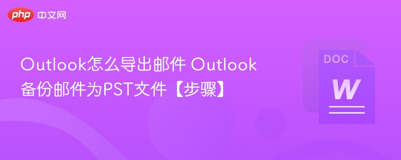 Outlook怎么导出邮件 Outlook备份邮件为PST文件【步骤】-第1张图片-佛山资讯网
