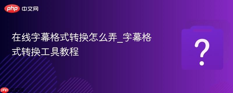在线字幕格式转换怎么弄_字幕格式转换工具教程-第1张图片-佛山资讯网 在线字幕格式转换怎么弄_字幕格式转换工具教程-第1张图片-佛山资讯网