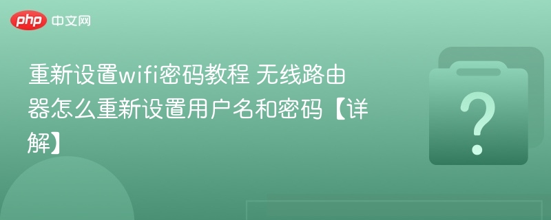 重新设置wifi密码教程 无线路由器怎么重新设置用户名和密码【详解】-第1张图片-佛山资讯网 重新设置wifi密码教程 无线路由器怎么重新设置用户名和密码【详解】-第1张图片-佛山资讯网