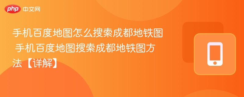 手机百度地图怎么搜索成都地铁图 手机百度地图搜索成都地铁图方法【详解】-第1张图片-佛山资讯网