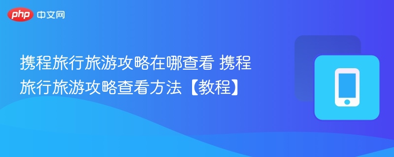携程旅行旅游攻略在哪查看 携程旅行旅游攻略查看方法【教程】-第1张图片-佛山资讯网