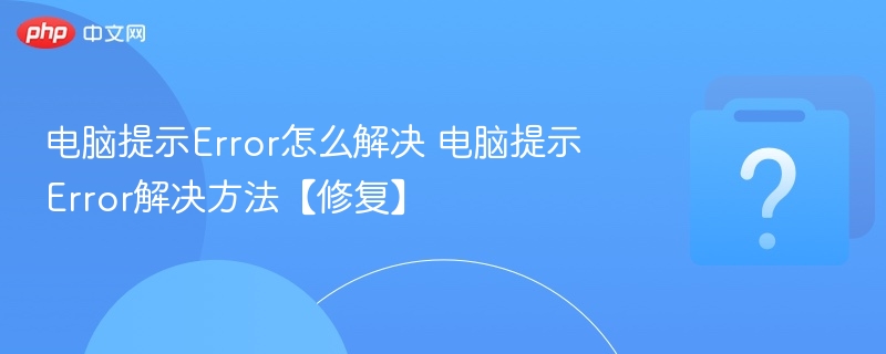 电脑提示Error怎么解决 电脑提示Error解决方法【修复】-第1张图片-佛山资讯网 电脑提示Error怎么解决 电脑提示Error解决方法【修复】-第1张图片-佛山资讯网