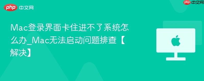 Mac登录界面卡住进不了系统怎么办_Mac无法启动问题排查【解决】-第1张图片-佛山资讯网 Mac登录界面卡住进不了系统怎么办_Mac无法启动问题排查【解决】-第1张图片-佛山资讯网