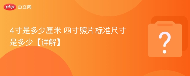 4寸是多少厘米 四寸照片标准尺寸是多少【详解】-第1张图片-佛山资讯网