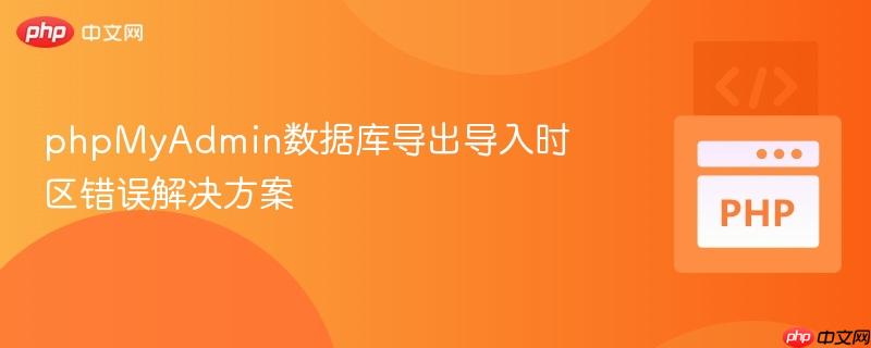 phpMyAdmin数据库导出导入时区错误解决方案-第1张图片-佛山资讯网 phpMyAdmin数据库导出导入时区错误解决方案-第1张图片-佛山资讯网