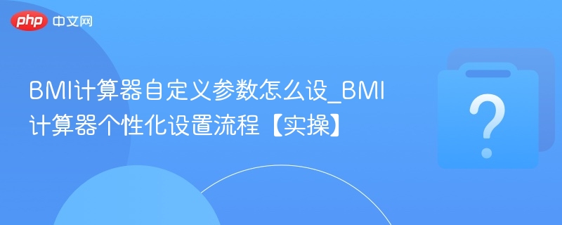 BMI计算器自定义参数怎么设_BMI计算器个性化设置流程【实操】-第1张图片-佛山资讯网 BMI计算器自定义参数怎么设_BMI计算器个性化设置流程【实操】-第1张图片-佛山资讯网