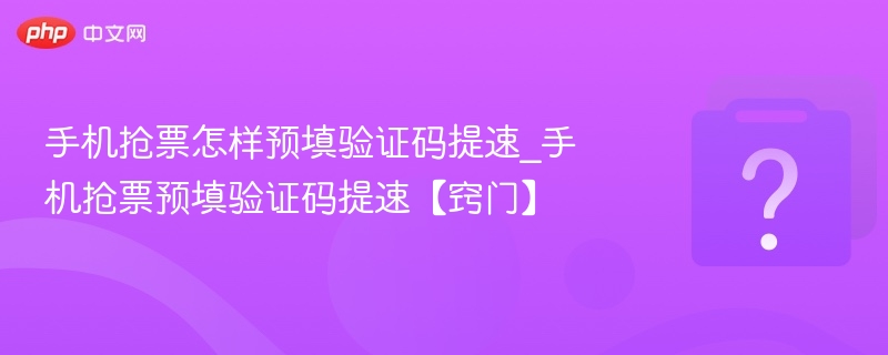 手机抢票怎样预填验证码提速_手机抢票预填验证码提速【窍门】-第1张图片-佛山资讯网
