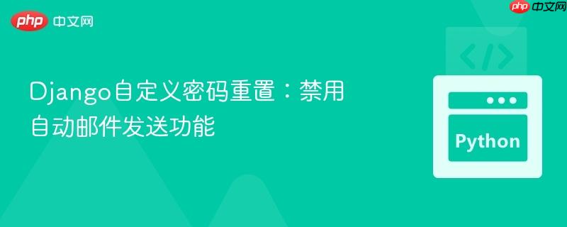 Django自定义密码重置:禁用自动邮件发送功能-第1张图片-佛山资讯网 Django自定义密码重置:禁用自动邮件发送功能-第1张图片-佛山资讯网