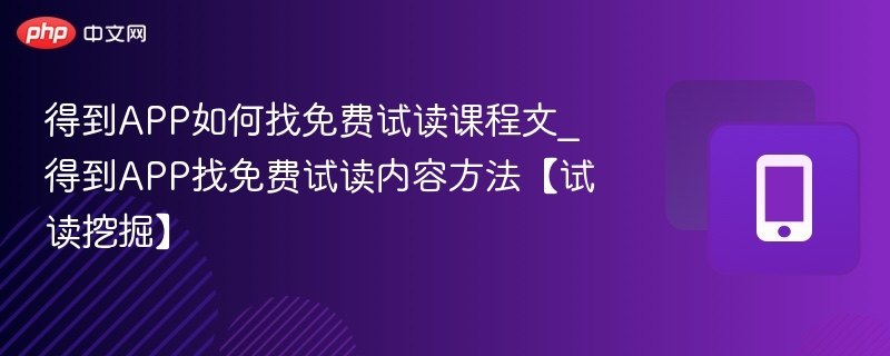 得到APP如何找免费试读课程文_得到APP找免费试读内容方法【试读挖掘】-第1张图片-佛山资讯网