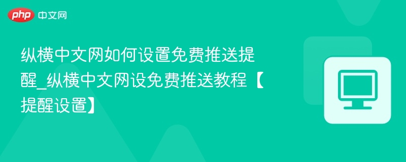 纵横中文网如何设置免费推送提醒_纵横中文网设免费推送教程【提醒设置】-第1张图片-佛山资讯网 纵横中文网如何设置免费推送提醒_纵横中文网设免费推送教程【提醒设置】-第1张图片-佛山资讯网