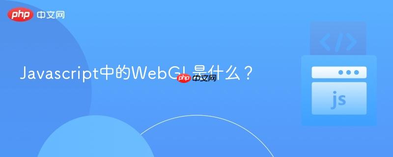 Javascript中的WebGL是什么?-第1张图片-佛山资讯网 Javascript中的WebGL是什么?-第1张图片-佛山资讯网