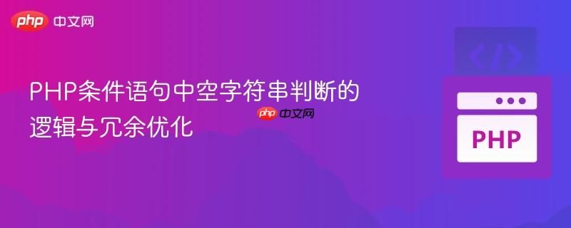 PHP条件语句中空字符串判断的逻辑与冗余优化-第1张图片-佛山资讯网
