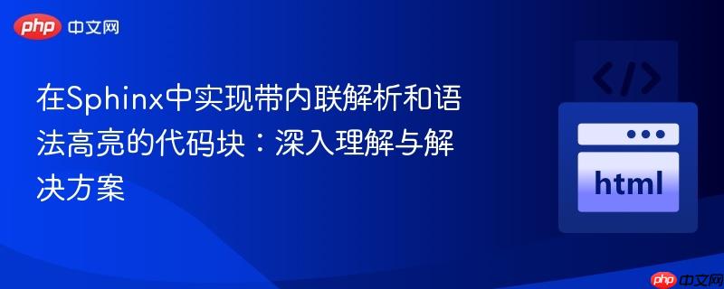 在Sphinx中实现带内联解析和语法高亮的代码块:深入理解与解决方案-第1张图片-佛山资讯网 在Sphinx中实现带内联解析和语法高亮的代码块:深入理解与解决方案-第1张图片-佛山资讯网