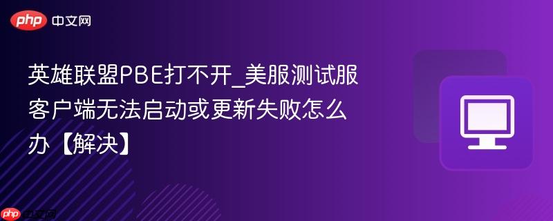 英雄联盟PBE打不开_美服测试服客户端无法启动或更新失败怎么办【解决】-第1张图片-佛山资讯网 英雄联盟PBE打不开_美服测试服客户端无法启动或更新失败怎么办【解决】-第1张图片-佛山资讯网