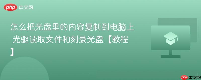 怎么把光盘里的内容复制到电脑上 光驱读取文件和刻录光盘【教程】-第1张图片-佛山资讯网 怎么把光盘里的内容复制到电脑上 光驱读取文件和刻录光盘【教程】-第1张图片-佛山资讯网